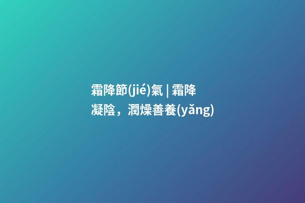 霜降節(jié)氣 | 霜降凝陰，潤燥善養(yǎng)